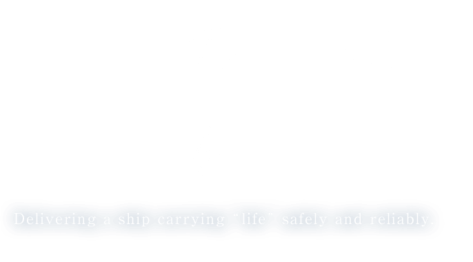 安心の上に人生を乗せて - Delivering a ship carrying “life” safely and reliably.