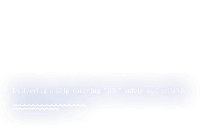 安心の上に人生を乗せて - Delivering a ship carrying “life” safely and reliably.
